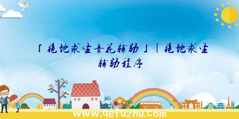 「绝地求生青花辅助」|绝地求生辅助程序